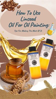 how to use linseed oil in oil painting and the importance of understanding its molecular structure